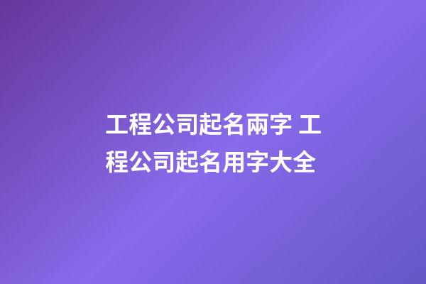 工程公司起名兩字 工程公司起名用字大全-第1張-公司起名-玄機派